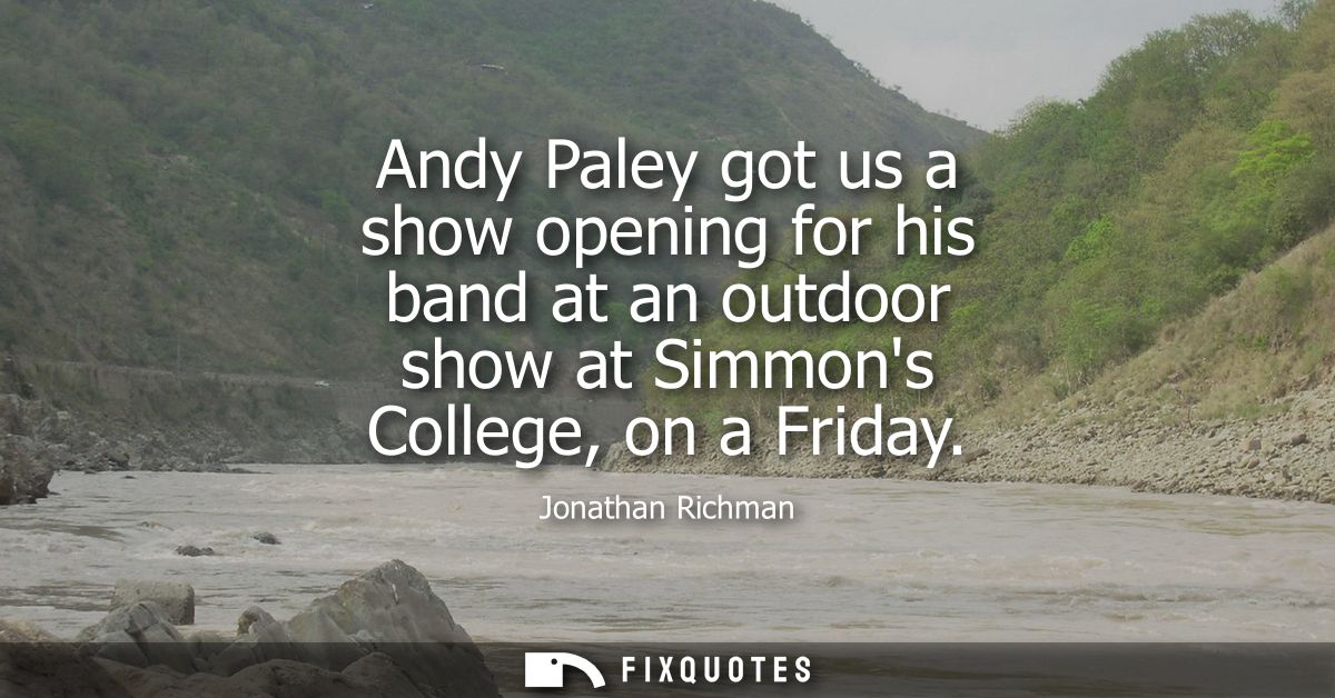 Andy Paley got us a show opening for his band at an outdoor show at Simmons College, on a Friday