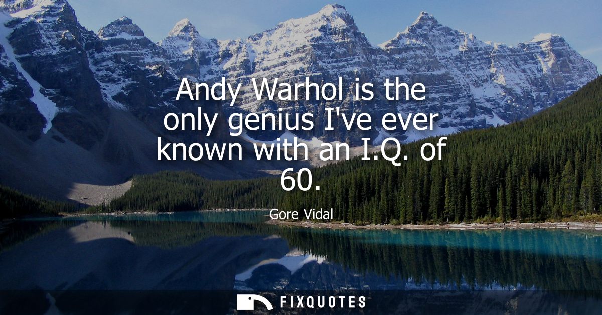 Andy Warhol is the only genius Ive ever known with an I.Q. of 60