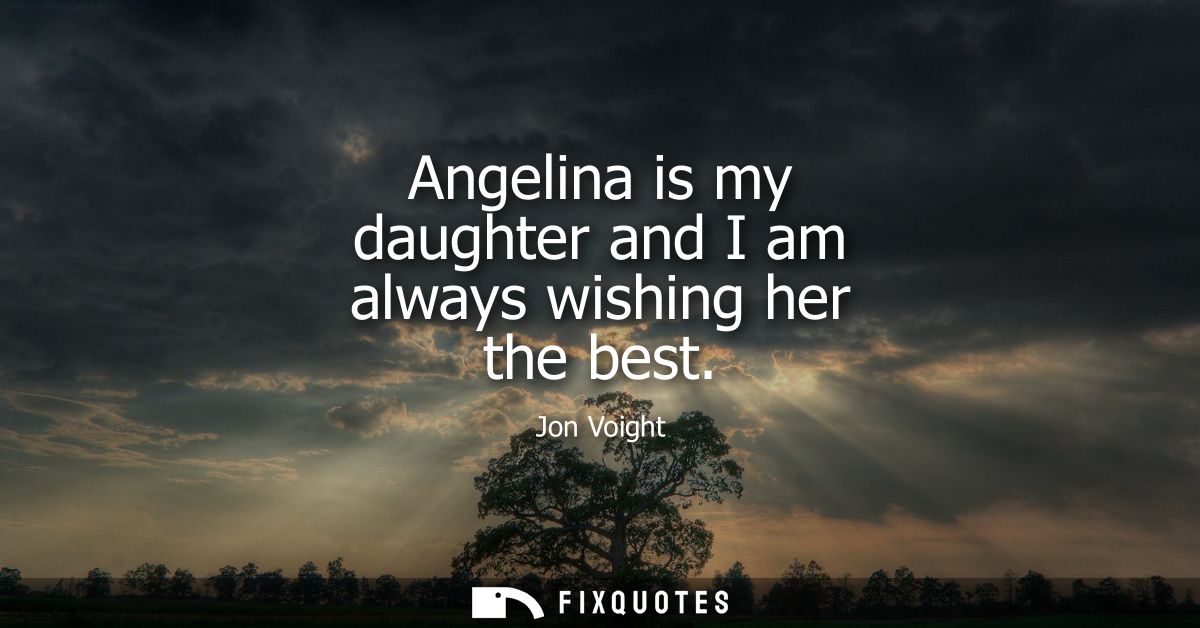 Angelina is my daughter and I am always wishing her the best