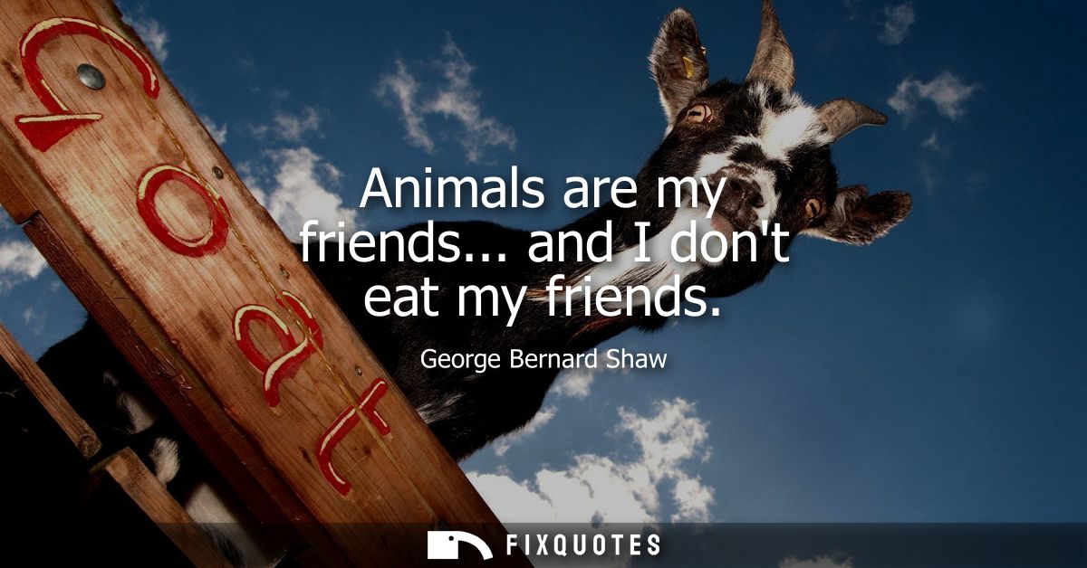 Animals are my friends... and I dont eat my friends