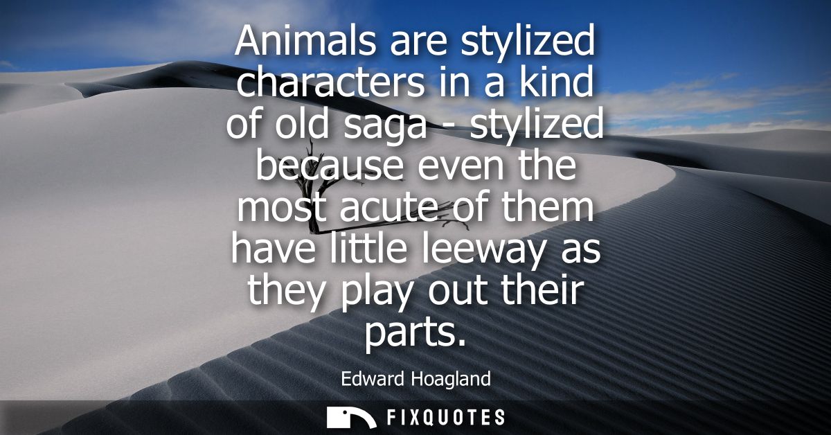 Animals are stylized characters in a kind of old saga - stylized because even the most acute of them have little leeway 