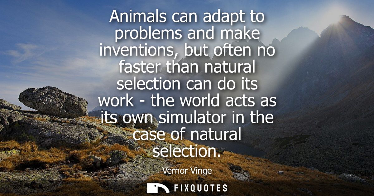 Animals can adapt to problems and make inventions, but often no faster than natural selection can do its work - the worl