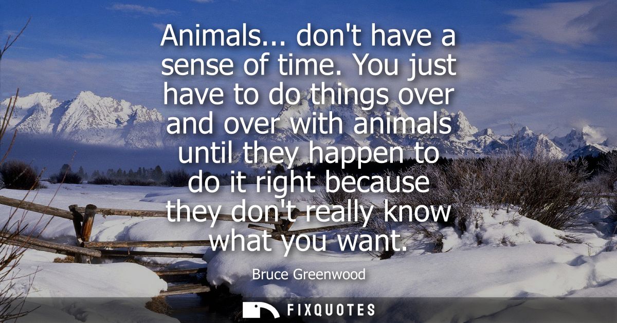 Animals... dont have a sense of time. You just have to do things over and over with animals until they happen to do it r