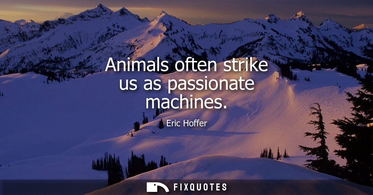 Animals often strike us as passionate machines