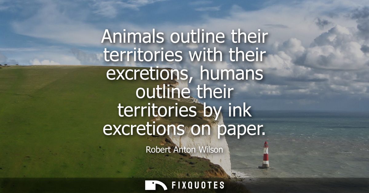 Animals outline their territories with their excretions, humans outline their territories by ink excretions on paper
