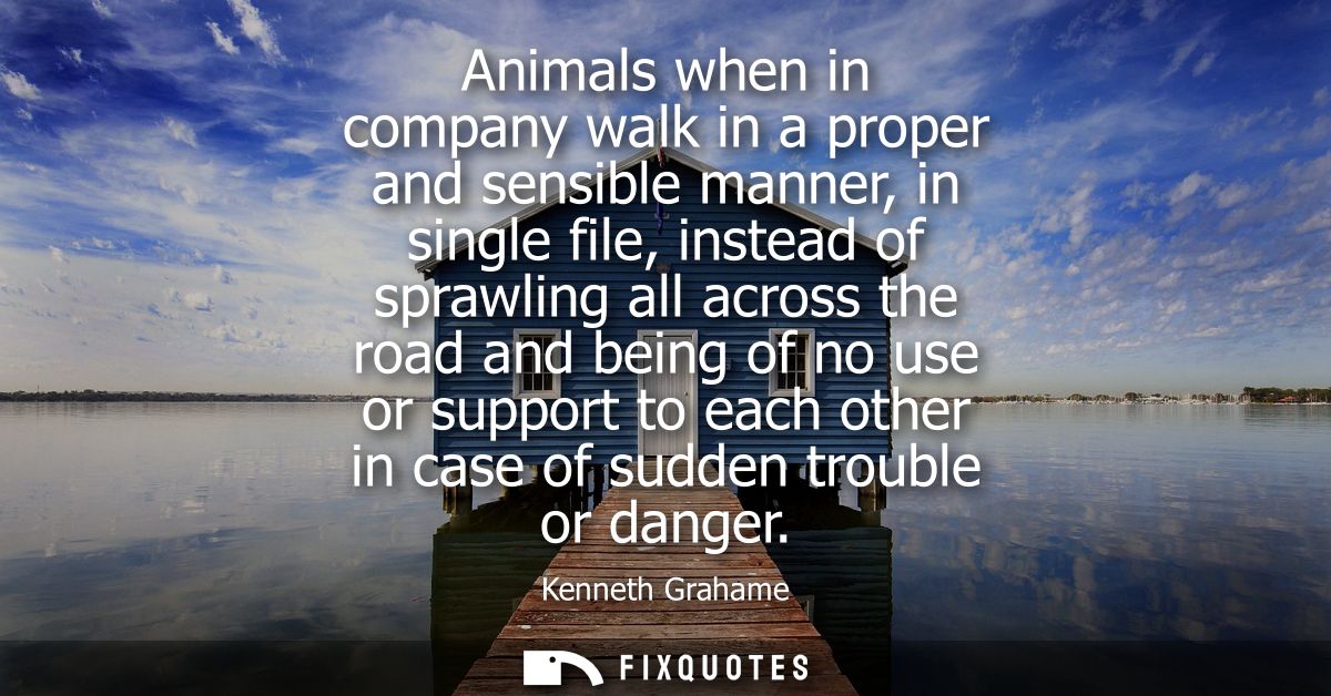 Animals when in company walk in a proper and sensible manner, in single file, instead of sprawling all across the road a