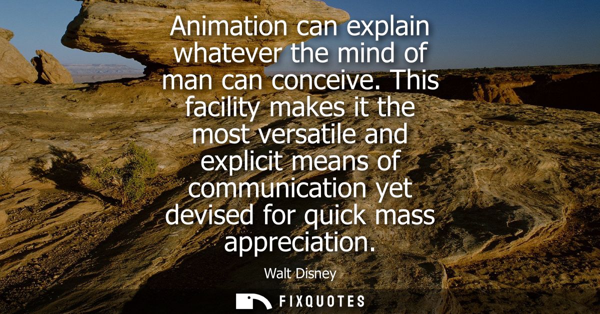Animation can explain whatever the mind of man can conceive. This facility makes it the most versatile and explicit mean