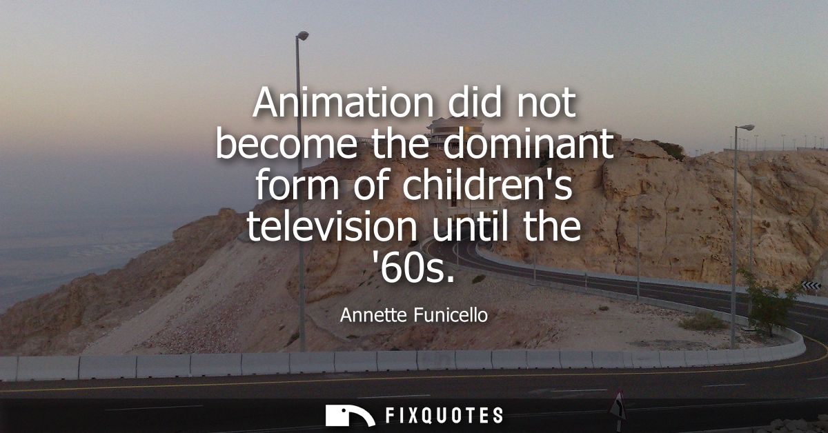 Animation did not become the dominant form of childrens television until the 60s