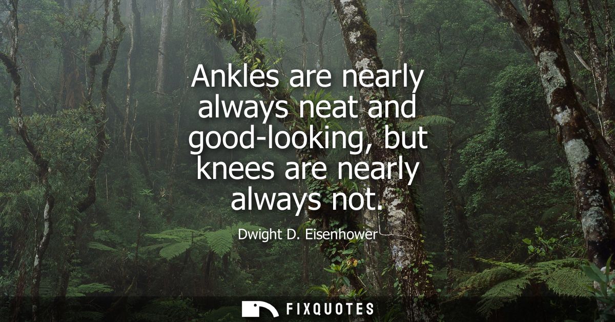 Ankles are nearly always neat and good-looking, but knees are nearly always not