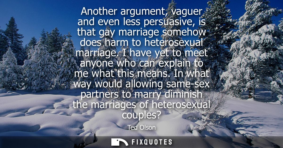 Another argument, vaguer and even less persuasive, is that gay marriage somehow does harm to heterosexual marriage.