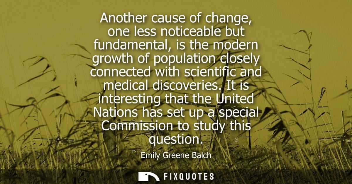 Another cause of change, one less noticeable but fundamental, is the modern growth of population closely connected with 