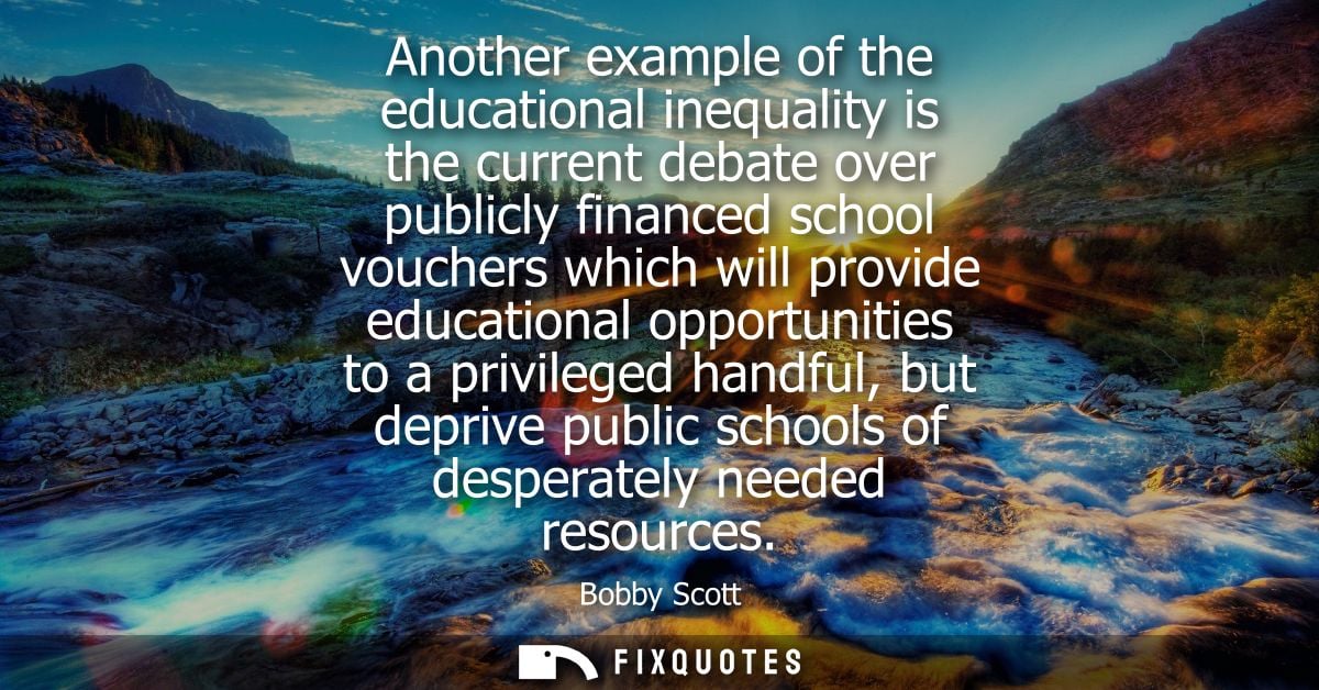 Another example of the educational inequality is the current debate over publicly financed school vouchers which will pr