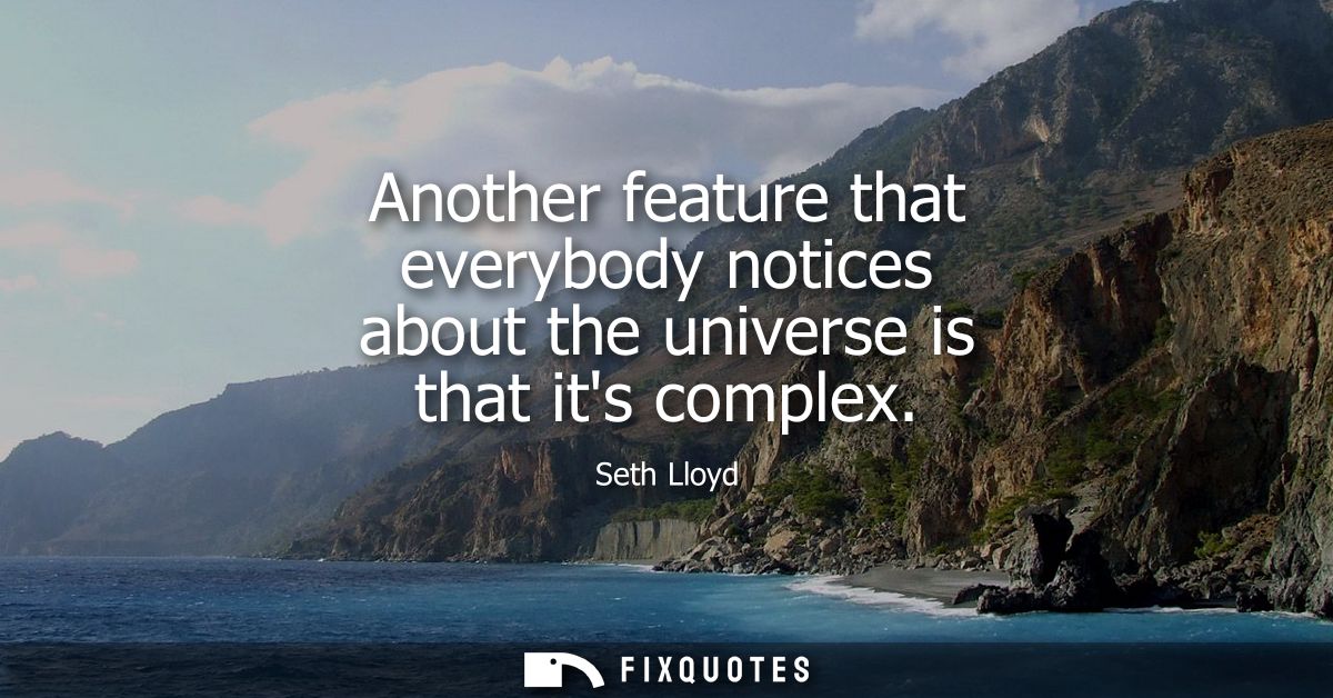 Another feature that everybody notices about the universe is that its complex