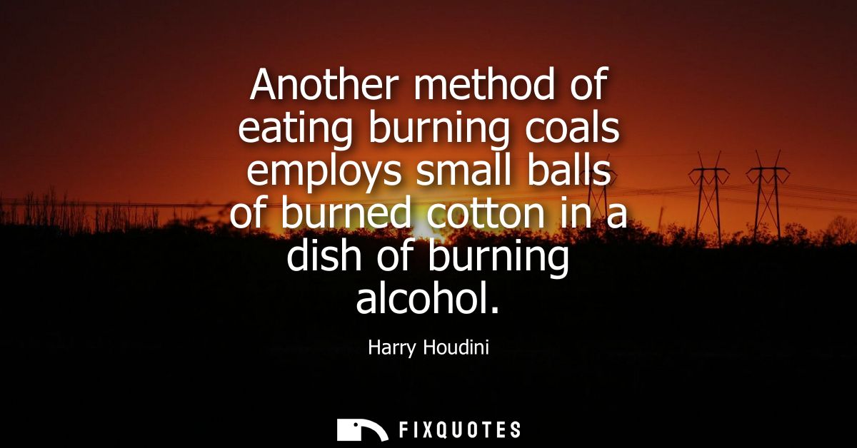 Another method of eating burning coals employs small balls of burned cotton in a dish of burning alcohol