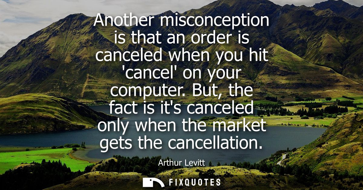 Another misconception is that an order is canceled when you hit cancel on your computer. But, the fact is its canceled o