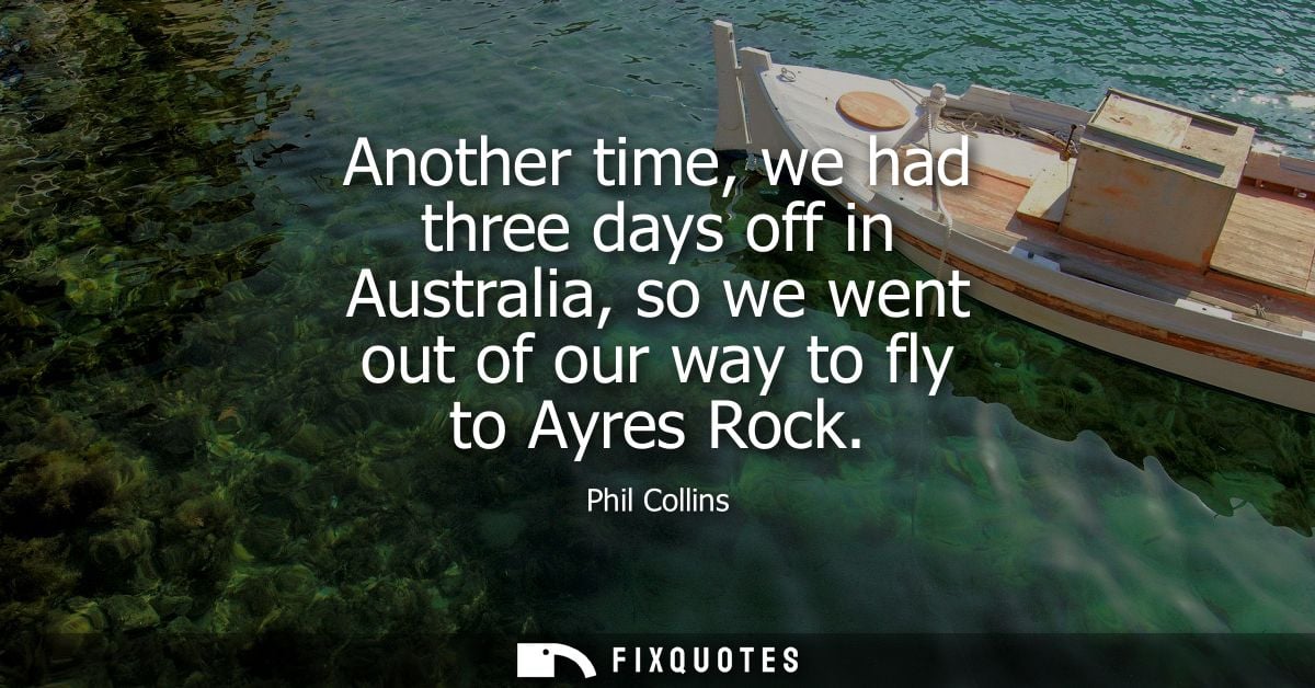 Another time, we had three days off in Australia, so we went out of our way to fly to Ayres Rock