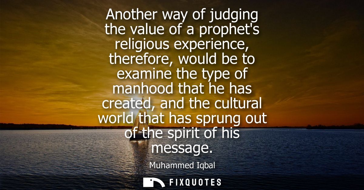 Another way of judging the value of a prophets religious experience, therefore, would be to examine the type of manhood 