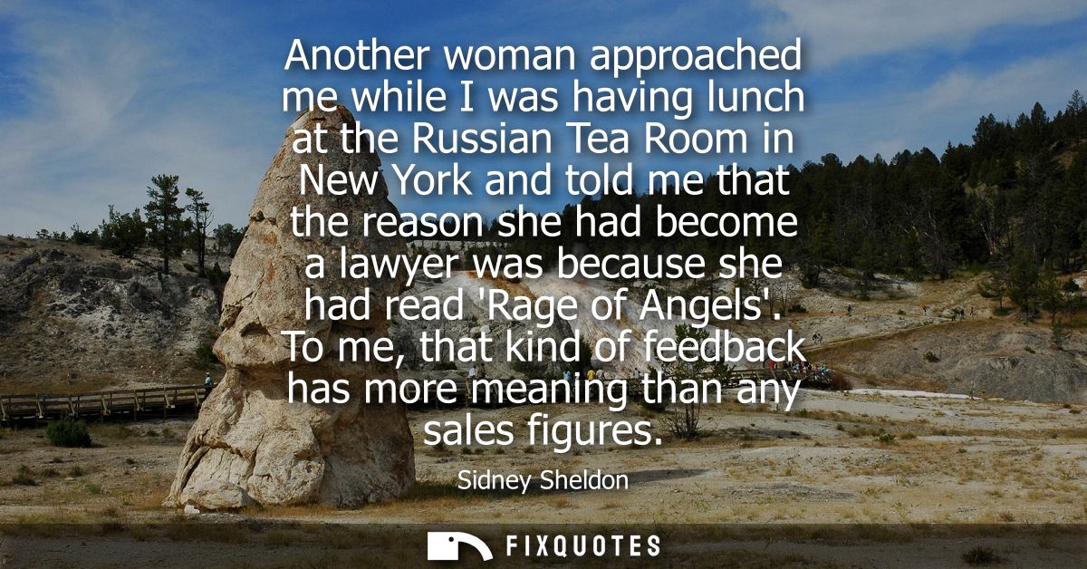 Another woman approached me while I was having lunch at the Russian Tea Room in New York and told me that the reason she