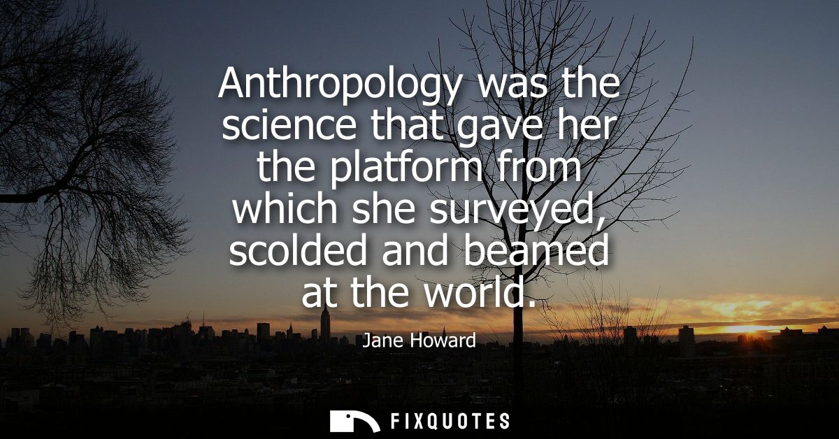 Anthropology was the science that gave her the platform from which she surveyed, scolded and beamed at the world