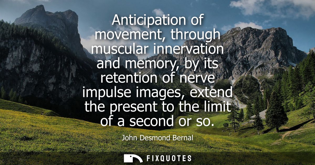 Anticipation of movement, through muscular innervation and memory, by its retention of nerve impulse images, extend the 