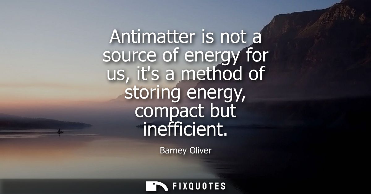Antimatter is not a source of energy for us, its a method of storing energy, compact but inefficient