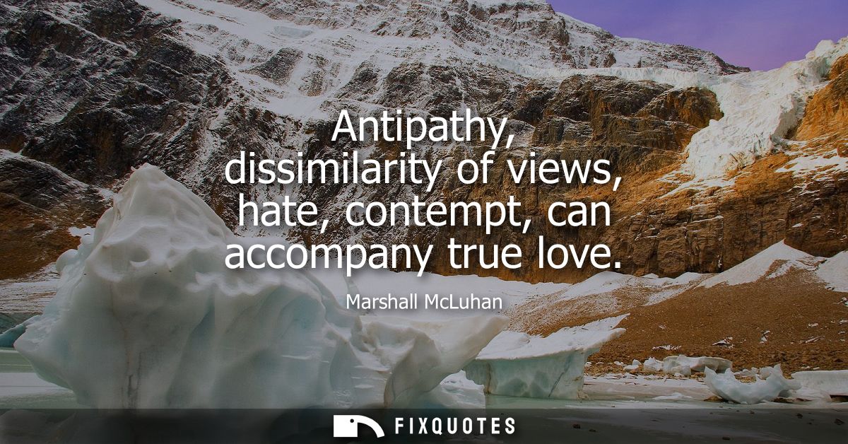 Antipathy, dissimilarity of views, hate, contempt, can accompany true love