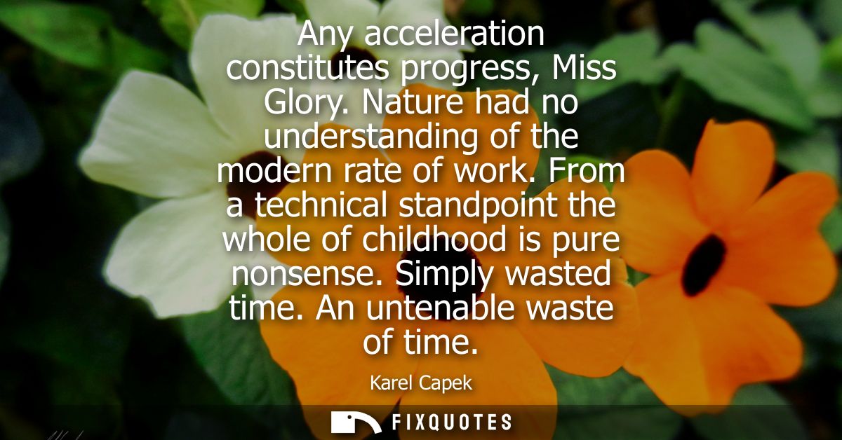 Any acceleration constitutes progress, Miss Glory. Nature had no understanding of the modern rate of work.