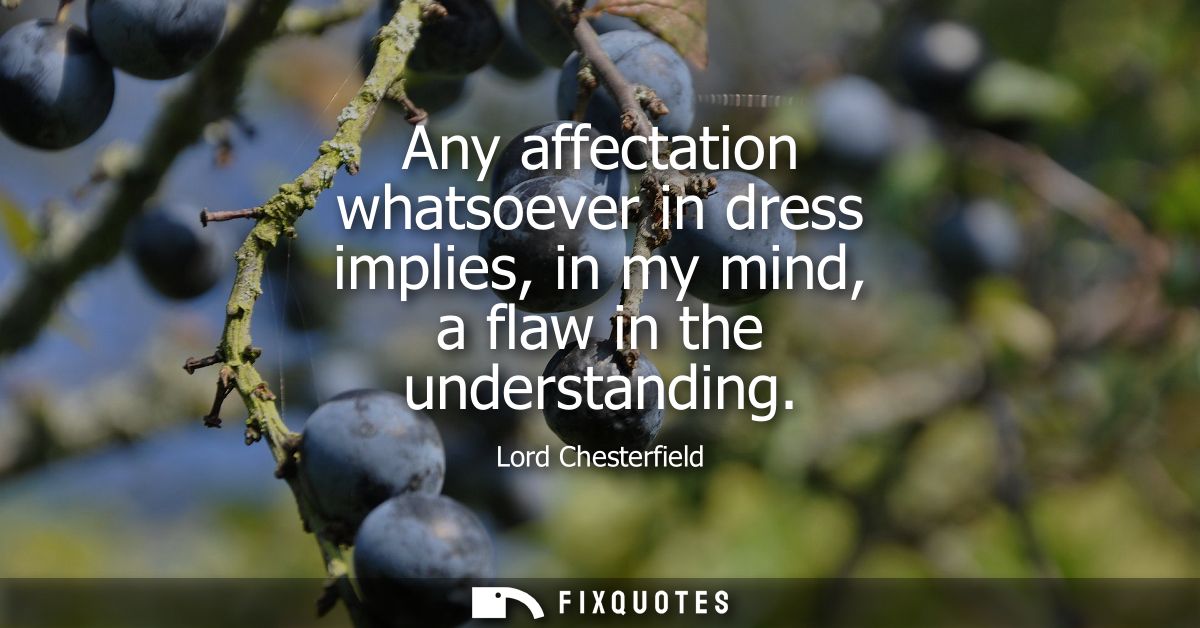 Any affectation whatsoever in dress implies, in my mind, a flaw in the understanding