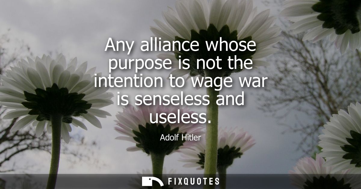 Any alliance whose purpose is not the intention to wage war is senseless and useless