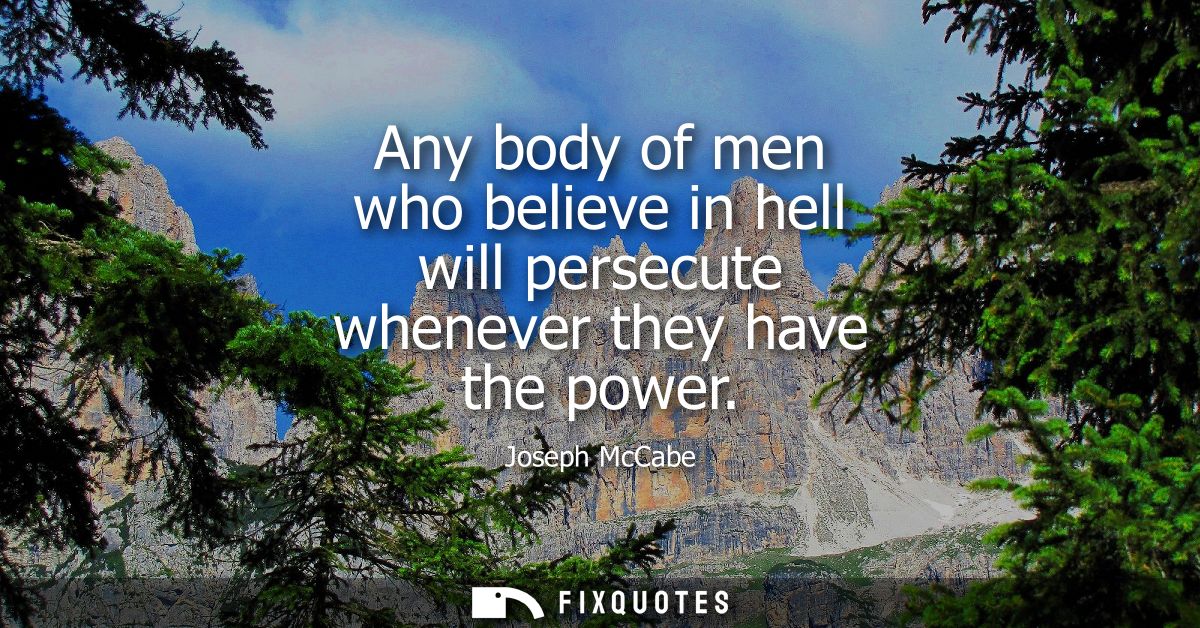 Any body of men who believe in hell will persecute whenever they have the power