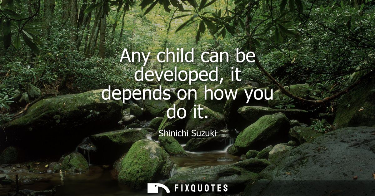 Any child can be developed, it depends on how you do it