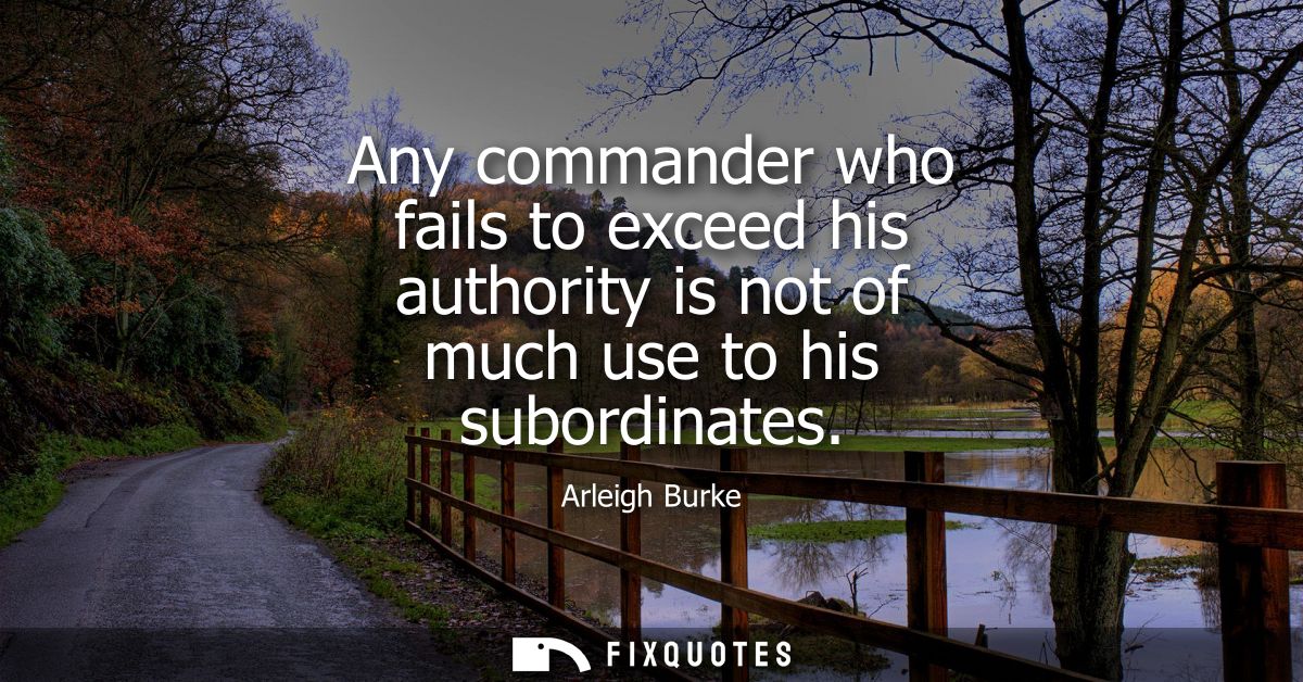 Any commander who fails to exceed his authority is not of much use to his subordinates