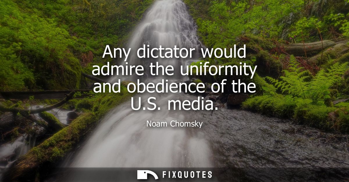 Any dictator would admire the uniformity and obedience of the U.S. media