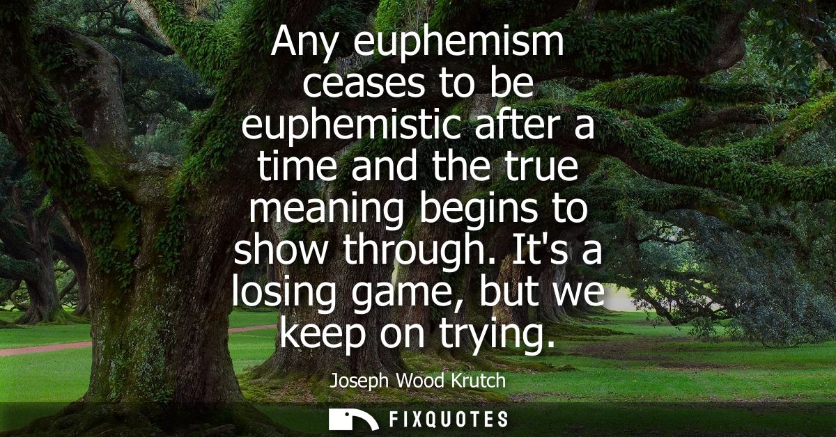 Any euphemism ceases to be euphemistic after a time and the true meaning begins to show through. Its a losing game, but 