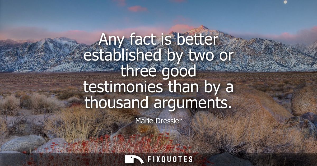 Any fact is better established by two or three good testimonies than by a thousand arguments