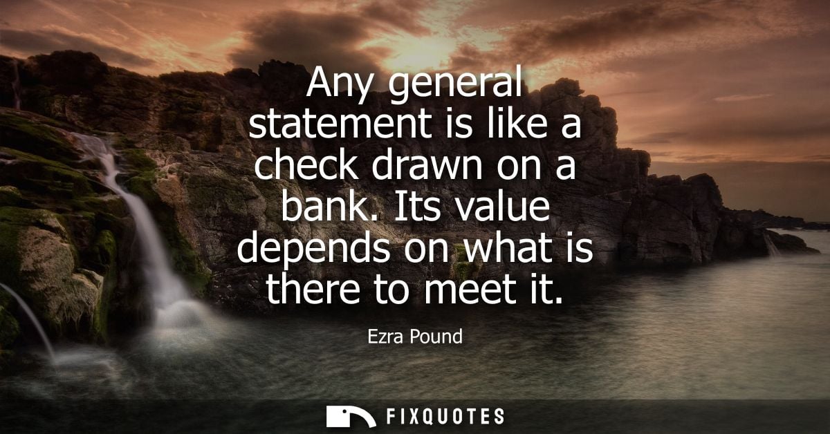 Any general statement is like a check drawn on a bank. Its value depends on what is there to meet it