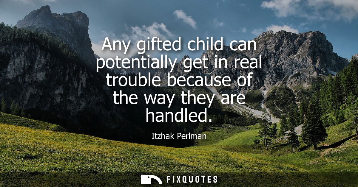 Any gifted child can potentially get in real trouble because of the way they are handled