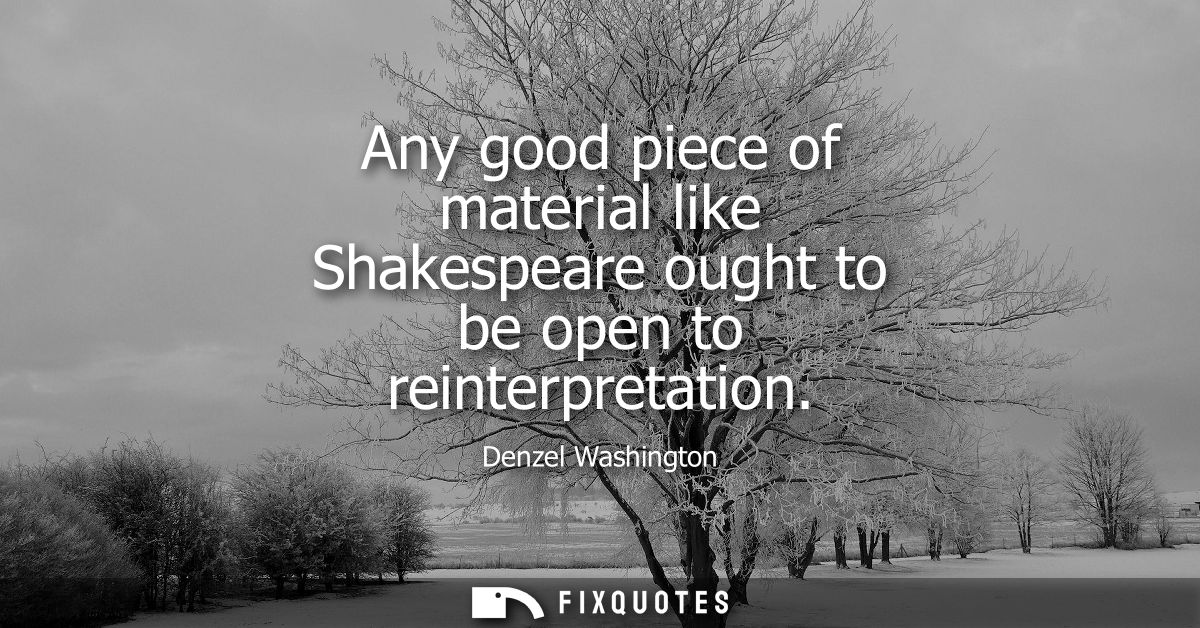 Any good piece of material like Shakespeare ought to be open to reinterpretation