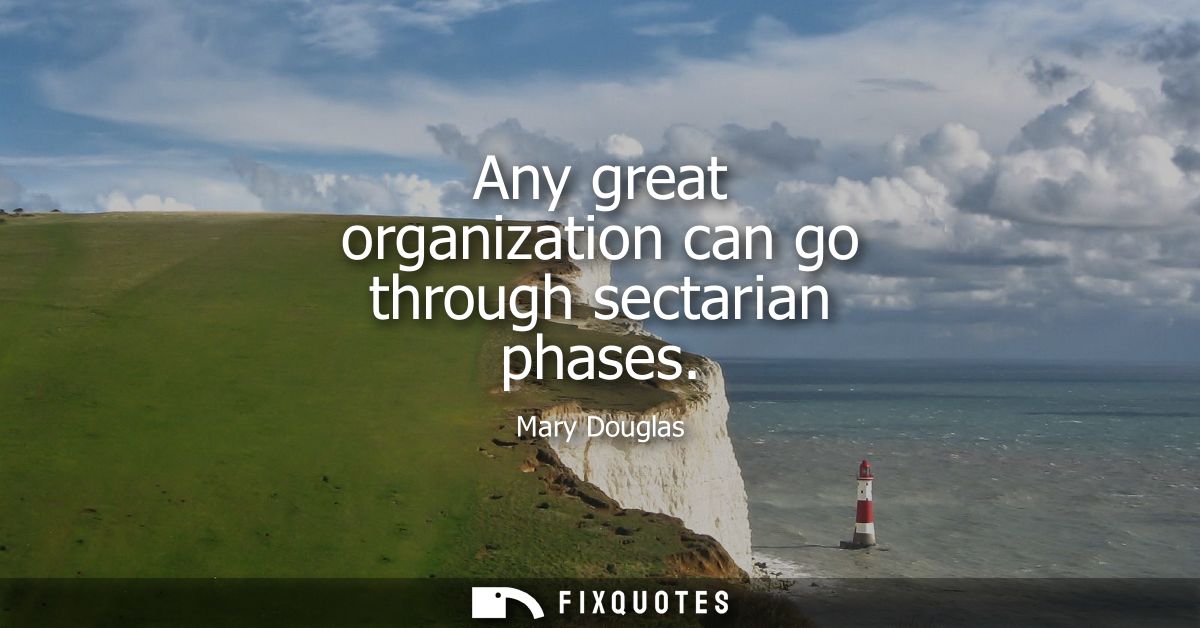 Any great organization can go through sectarian phases