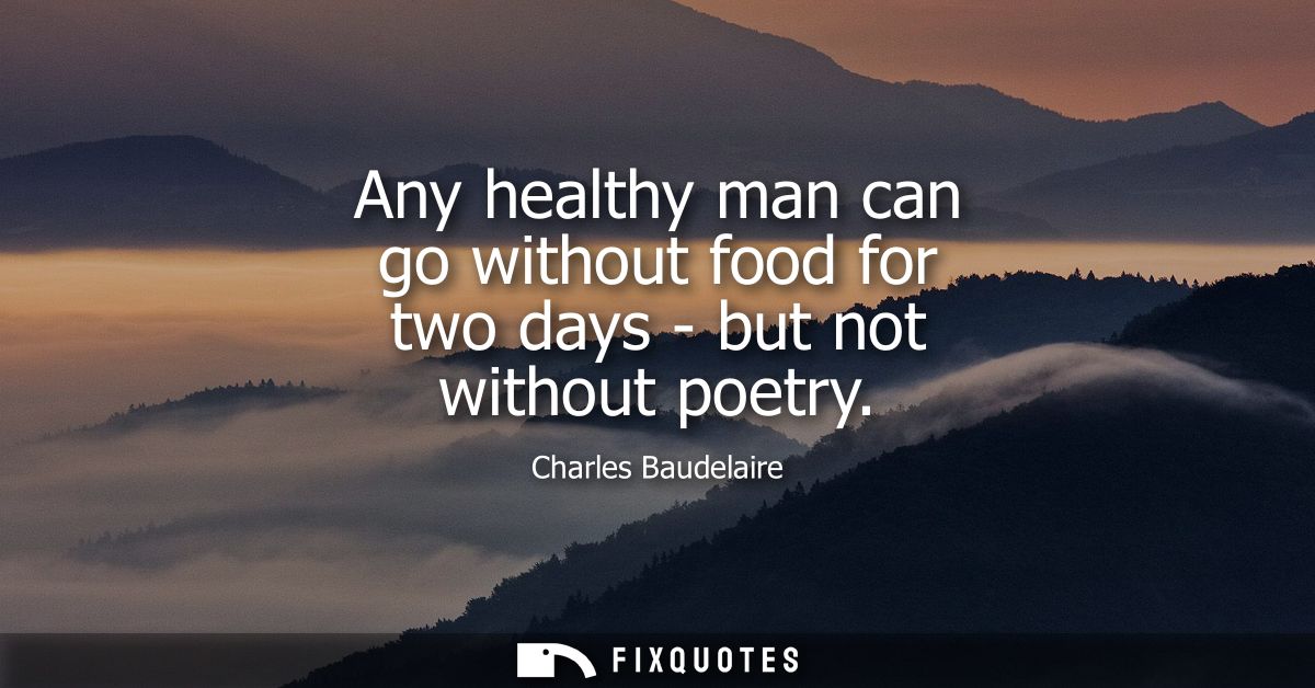Any healthy man can go without food for two days - but not without poetry