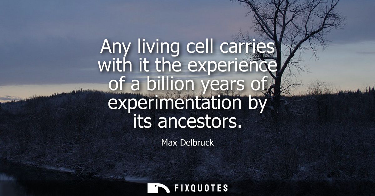 Any living cell carries with it the experience of a billion years of experimentation by its ancestors