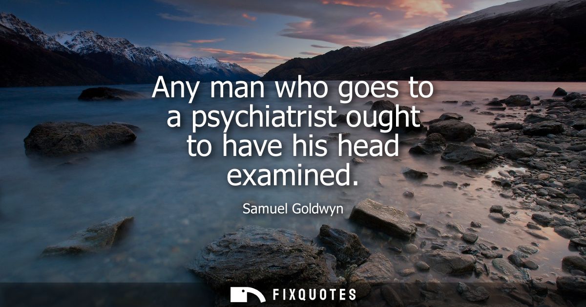 Any man who goes to a psychiatrist ought to have his head examined