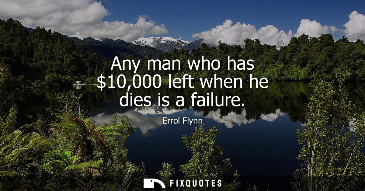 Any man who has 10,000 left when he dies is a failure - Errol Flynn