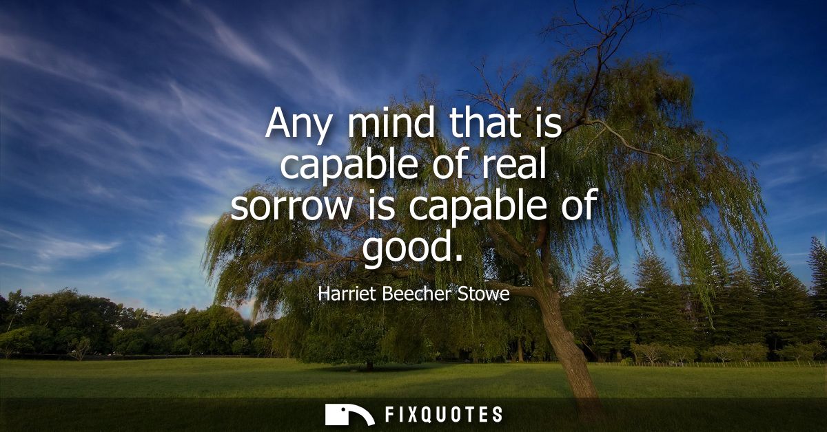 Any mind that is capable of real sorrow is capable of good