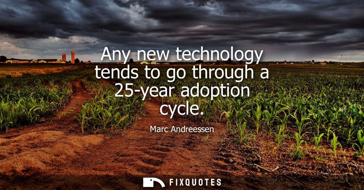 Any new technology tends to go through a 25-year adoption cycle