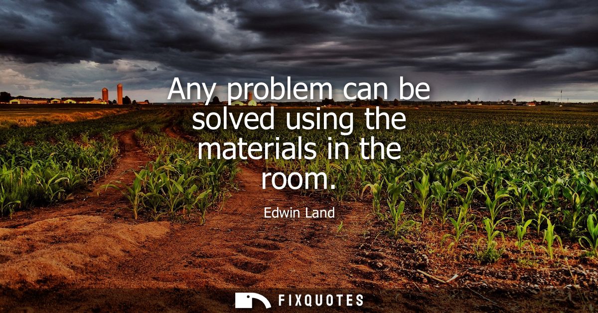 Any problem can be solved using the materials in the room