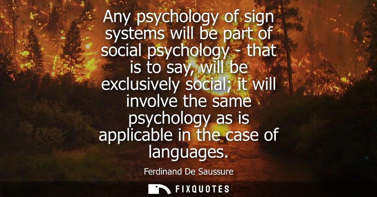 Any psychology of sign systems will be part of social psychology - that is to say, will be exclusively social it will in