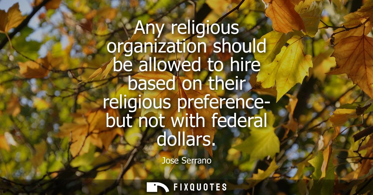 Any religious organization should be allowed to hire based on their religious preference- but not with federal dollars