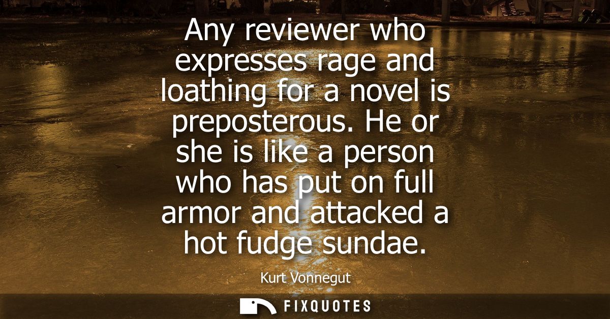 Any reviewer who expresses rage and loathing for a novel is preposterous. He or she is like a person who has put on full