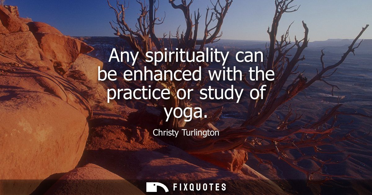 Any spirituality can be enhanced with the practice or study of yoga